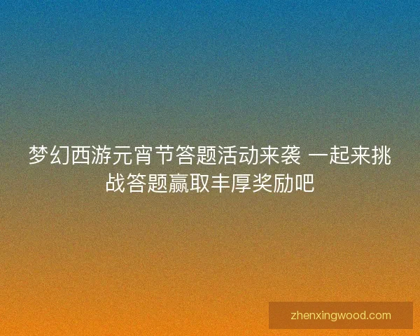梦幻西游元宵节答题活动来袭 一起来挑战答题赢取丰厚奖励吧