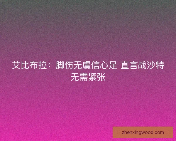 艾比布拉：脚伤无虞信心足 直言战沙特无需紧张