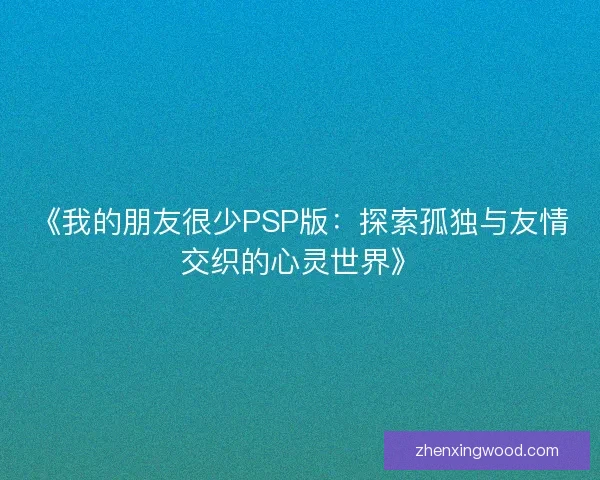 《我的朋友很少PSP版：探索孤独与友情交织的心灵世界》
