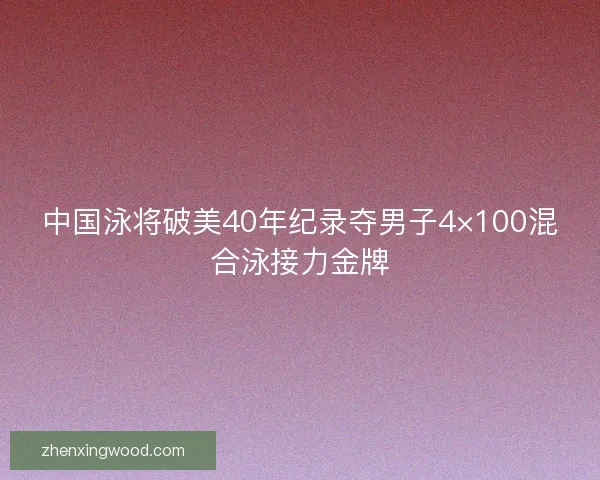 中国泳将破美40年纪录夺男子4×100混合泳接力金牌