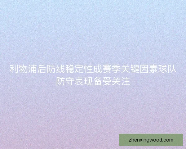 利物浦后防线稳定性成赛季关键因素球队防守表现备受关注