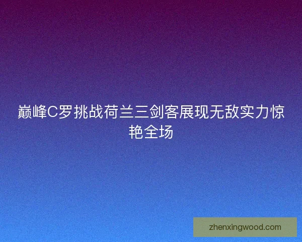 巅峰C罗挑战荷兰三剑客展现无敌实力惊艳全场