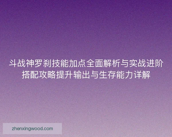 斗战神罗刹技能加点全面解析与实战进阶搭配攻略提升输出与生存能力详解
