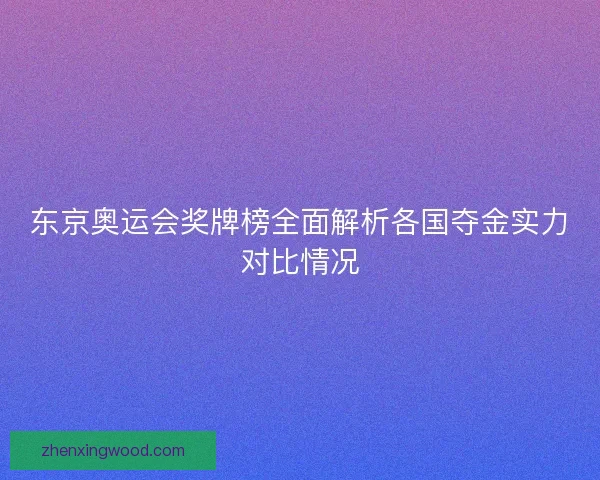 东京奥运会奖牌榜全面解析各国夺金实力对比情况