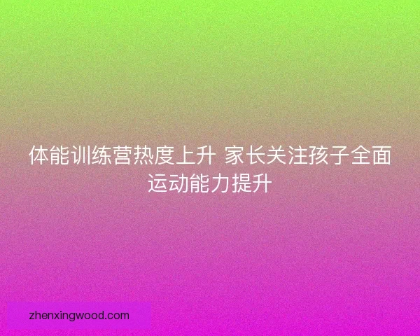 体能训练营热度上升 家长关注孩子全面运动能力提升